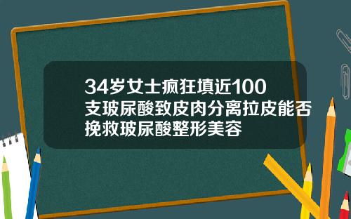 34岁女士疯狂填近100支玻尿酸致皮肉分离拉皮能否挽救玻尿酸整形美容