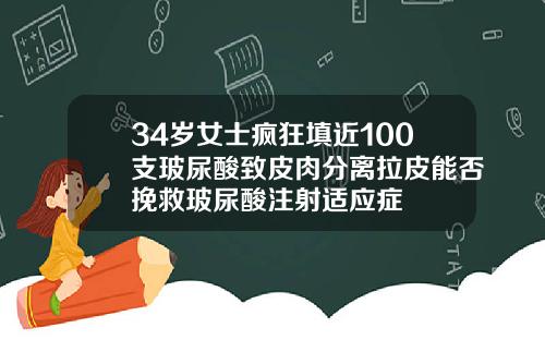 34岁女士疯狂填近100支玻尿酸致皮肉分离拉皮能否挽救玻尿酸注射适应症