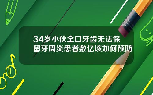 34岁小伙全口牙齿无法保留牙周炎患者数亿该如何预防