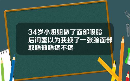 34岁小姐姐做了面部吸脂后闺蜜以为我换了一张脸面部取脂抽脂疼不疼
