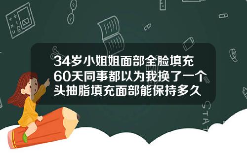 34岁小姐姐面部全脸填充60天同事都以为我换了一个头抽脂填充面部能保持多久