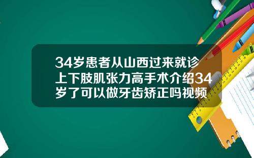 34岁患者从山西过来就诊上下肢肌张力高手术介绍34岁了可以做牙齿矫正吗视频