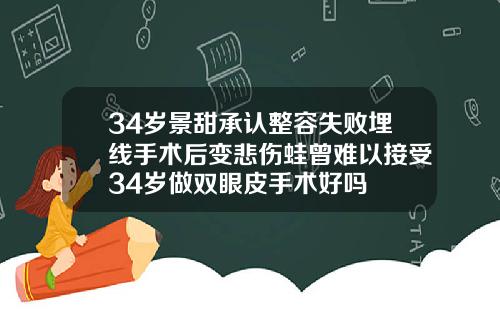 34岁景甜承认整容失败埋线手术后变悲伤蛙曾难以接受34岁做双眼皮手术好吗