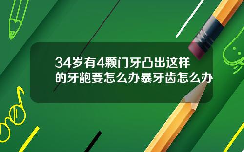 34岁有4颗门牙凸出这样的牙龅要怎么办暴牙齿怎么办