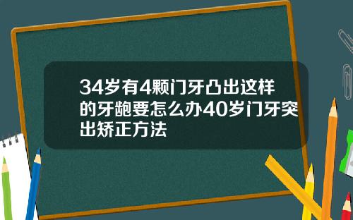 34岁有4颗门牙凸出这样的牙龅要怎么办40岁门牙突出矫正方法
