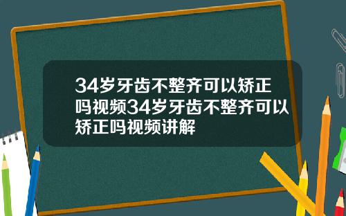 34岁牙齿不整齐可以矫正吗视频34岁牙齿不整齐可以矫正吗视频讲解