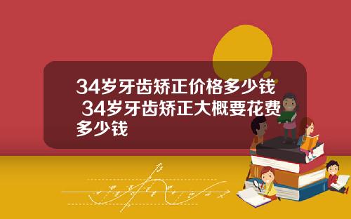 34岁牙齿矫正价格多少钱 34岁牙齿矫正大概要花费多少钱