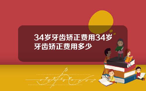 34岁牙齿矫正费用34岁牙齿矫正费用多少