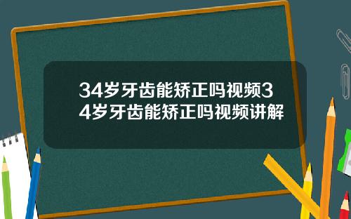 34岁牙齿能矫正吗视频34岁牙齿能矫正吗视频讲解