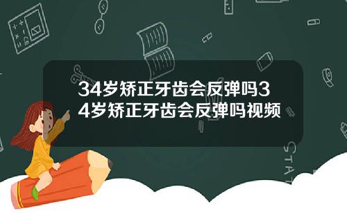 34岁矫正牙齿会反弹吗34岁矫正牙齿会反弹吗视频