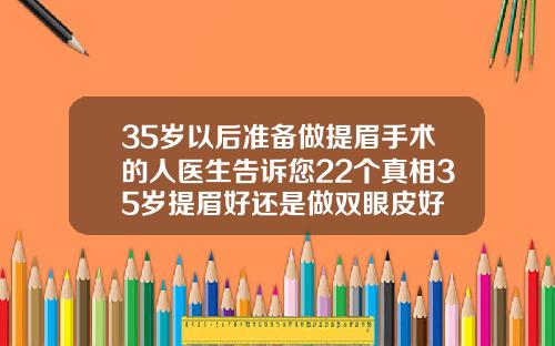 35岁以后准备做提眉手术的人医生告诉您22个真相35岁提眉好还是做双眼皮好