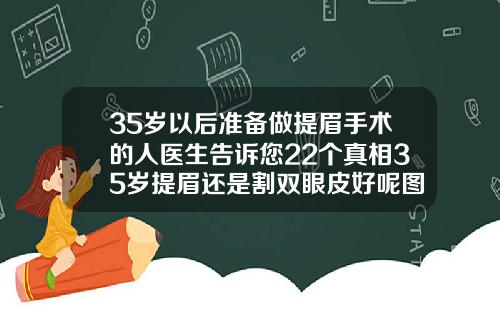 35岁以后准备做提眉手术的人医生告诉您22个真相35岁提眉还是割双眼皮好呢图片