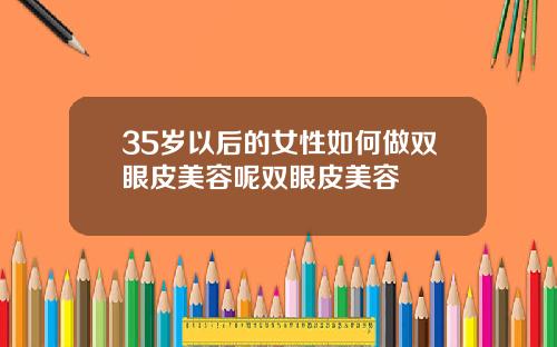 35岁以后的女性如何做双眼皮美容呢双眼皮美容