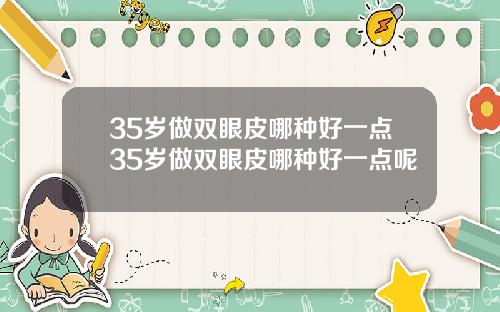 35岁做双眼皮哪种好一点35岁做双眼皮哪种好一点呢