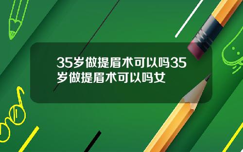 35岁做提眉术可以吗35岁做提眉术可以吗女