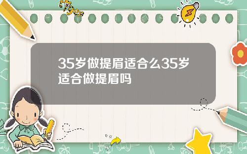 35岁做提眉适合么35岁适合做提眉吗
