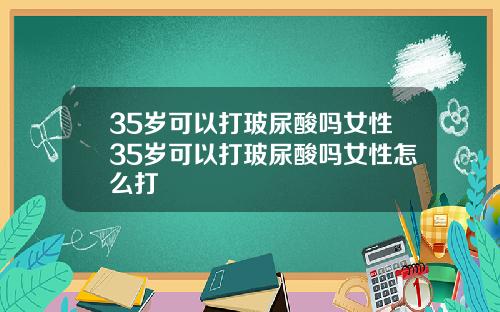 35岁可以打玻尿酸吗女性35岁可以打玻尿酸吗女性怎么打