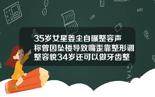 35岁女星姜尘自曝整容声称曾因坠楼导致嘴歪靠整形调整容貌34岁还可以做牙齿整形吗视频