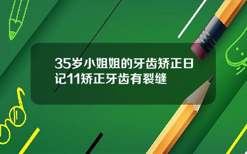 35岁小姐姐的牙齿矫正日记11矫正牙齿有裂缝