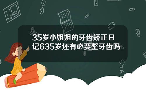 35岁小姐姐的牙齿矫正日记635岁还有必要整牙齿吗