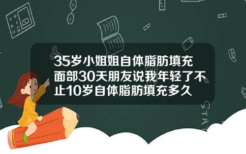 35岁小姐姐自体脂肪填充面部30天朋友说我年轻了不止10岁自体脂肪填充多久