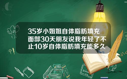 35岁小姐姐自体脂肪填充面部30天朋友说我年轻了不止10岁自体脂肪填充能多久