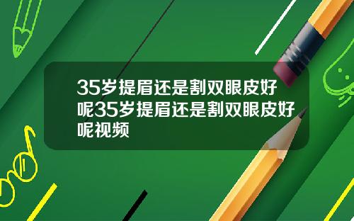35岁提眉还是割双眼皮好呢35岁提眉还是割双眼皮好呢视频
