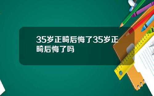 35岁正畸后悔了35岁正畸后悔了吗