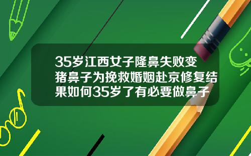 35岁江西女子隆鼻失败变猪鼻子为挽救婚姻赴京修复结果如何35岁了有必要做鼻子吗