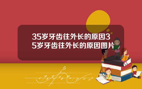 35岁牙齿往外长的原因35岁牙齿往外长的原因图片