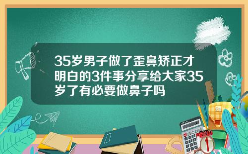 35岁男子做了歪鼻矫正才明白的3件事分享给大家35岁了有必要做鼻子吗
