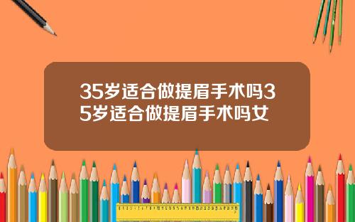 35岁适合做提眉手术吗35岁适合做提眉手术吗女