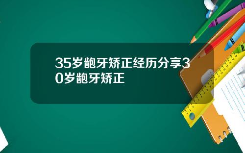 35岁龅牙矫正经历分享30岁龅牙矫正