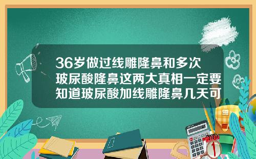 36岁做过线雕隆鼻和多次玻尿酸隆鼻这两大真相一定要知道玻尿酸加线雕隆鼻几天可以消肿掉