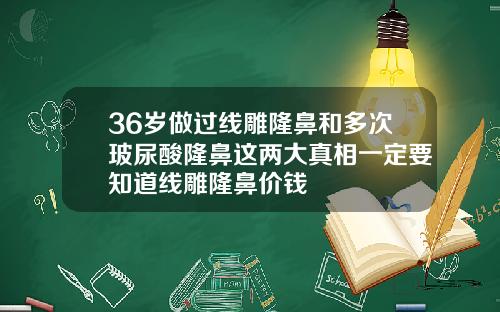 36岁做过线雕隆鼻和多次玻尿酸隆鼻这两大真相一定要知道线雕隆鼻价钱