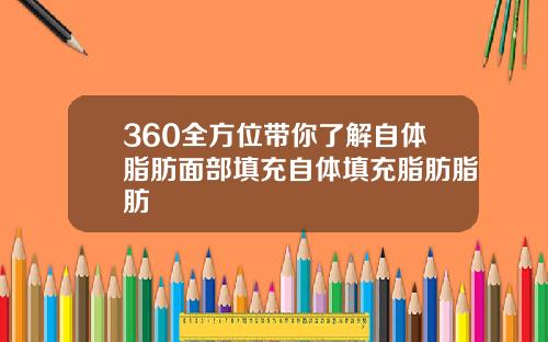 360全方位带你了解自体脂肪面部填充自体填充脂肪脂肪
