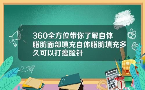 360全方位带你了解自体脂肪面部填充自体脂肪填充多久可以打瘦脸针