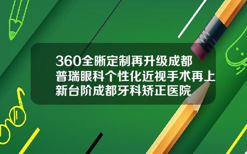 360全晰定制再升级成都普瑞眼科个性化近视手术再上新台阶成都牙科矫正医院