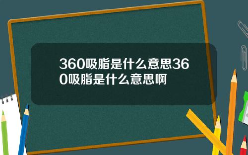 360吸脂是什么意思360吸脂是什么意思啊
