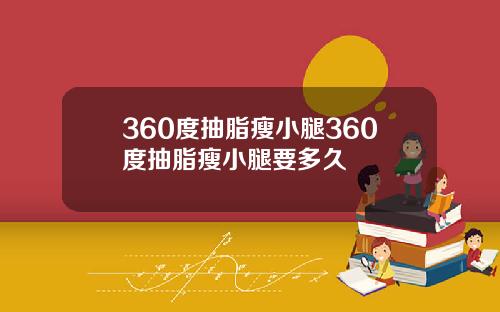 360度抽脂瘦小腿360度抽脂瘦小腿要多久