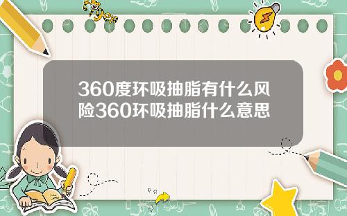 360度环吸抽脂有什么风险360环吸抽脂什么意思