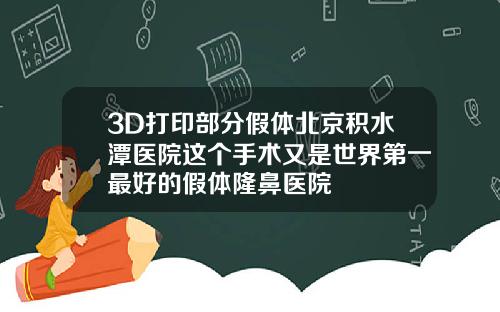 3D打印部分假体北京积水潭医院这个手术又是世界第一最好的假体隆鼻医院