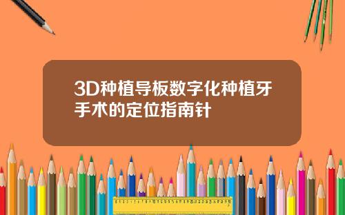 3D种植导板数字化种植牙手术的定位指南针