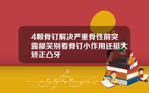 4颗骨钉解决严重骨性前突露龈笑别看骨钉小作用还挺大矫正凸牙