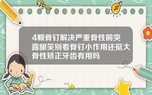 4颗骨钉解决严重骨性前突露龈笑别看骨钉小作用还挺大骨性矫正牙齿有用吗