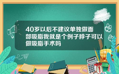 40岁以后不建议单独做面部吸脂我就是个例子脖子可以做吸脂手术吗