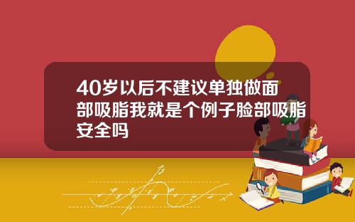 40岁以后不建议单独做面部吸脂我就是个例子脸部吸脂安全吗