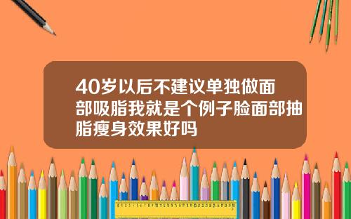 40岁以后不建议单独做面部吸脂我就是个例子脸面部抽脂瘦身效果好吗