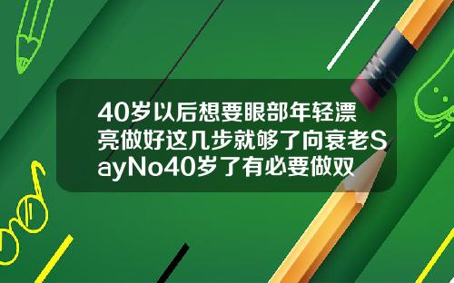 40岁以后想要眼部年轻漂亮做好这几步就够了向衰老SayNo40岁了有必要做双眼皮吗
