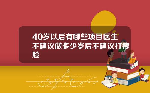 40岁以后有哪些项目医生不建议做多少岁后不建议打瘦脸